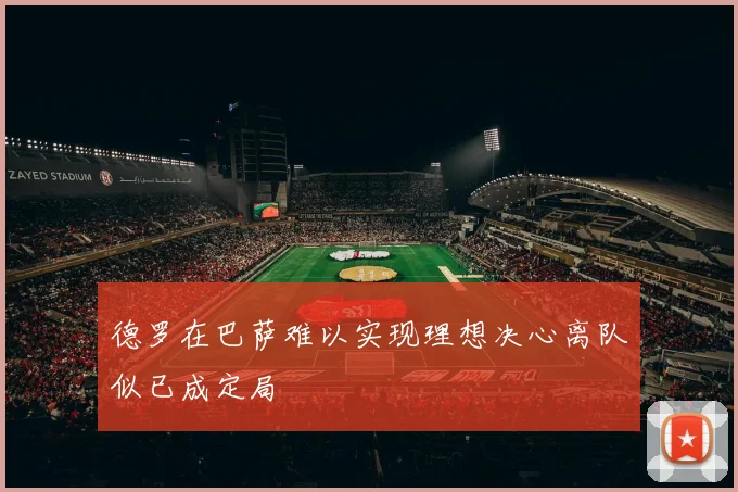 德罗在巴萨难以实现理想决心离队似已成定局
