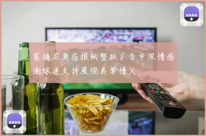 塞梅尼奥在报纸整版广告中深情感谢球迷支持展现真挚情义