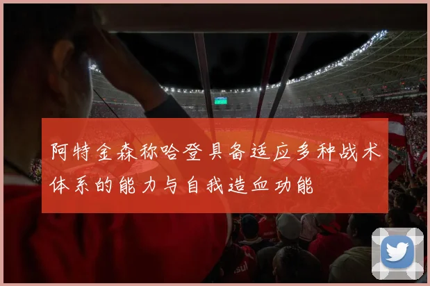 阿特金森称哈登具备适应多种战术体系的能力与自我造血功能