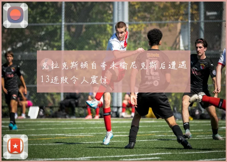 克拉克斯顿自夸未输尼克斯后遭遇13连败令人震惊