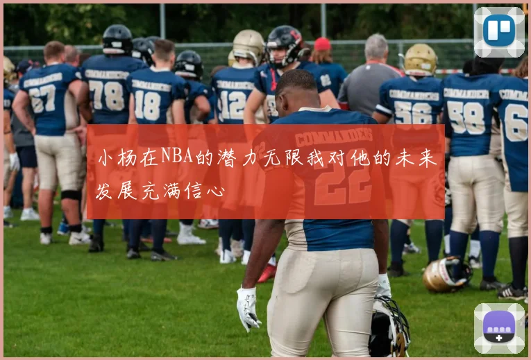 小杨在NBA的潜力无限我对他的未来发展充满信心