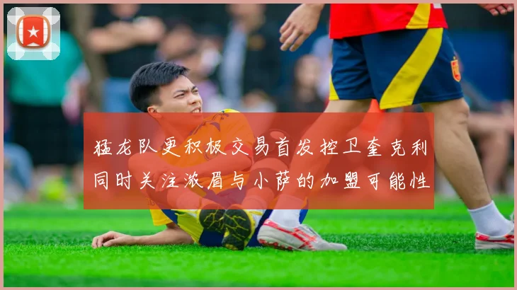 猛龙队更积极交易首发控卫奎克利同时关注浓眉与小萨的加盟可能性