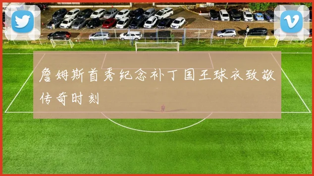 詹姆斯首秀纪念补丁国王球衣致敬传奇时刻