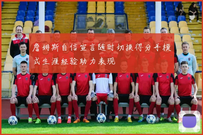 詹姆斯自信宣言随时切换得分手模式生涯经验助力表现