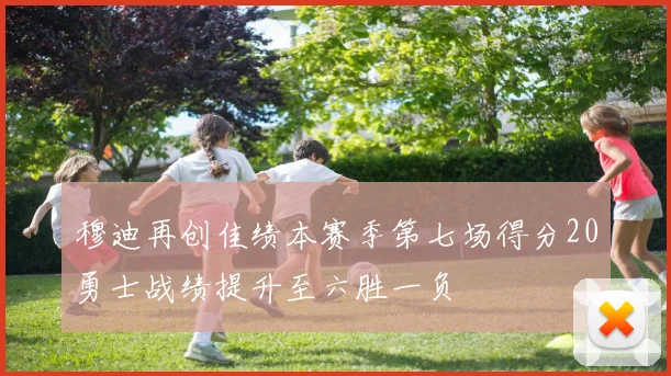 穆迪再创佳绩本赛季第七场得分20勇士战绩提升至六胜一负
