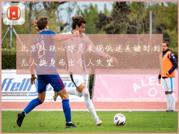 北京队核心球员表现低迷关键时刻无人挺身而出令人失望