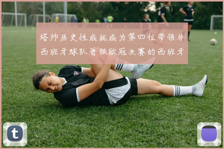塔帅历史性成就成为第四位带领非西班牙球队晋级欧冠决赛的西班牙教练