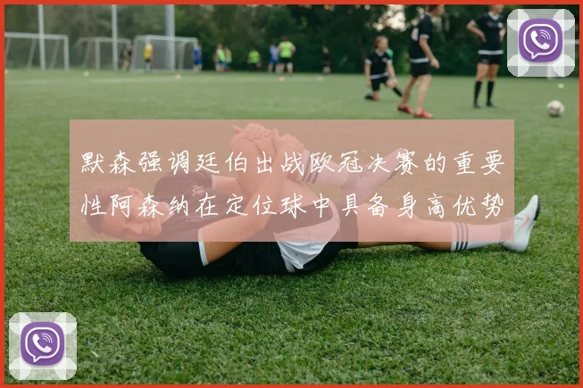 默森强调廷伯出战欧冠决赛的重要性阿森纳在定位球中具备身高优势