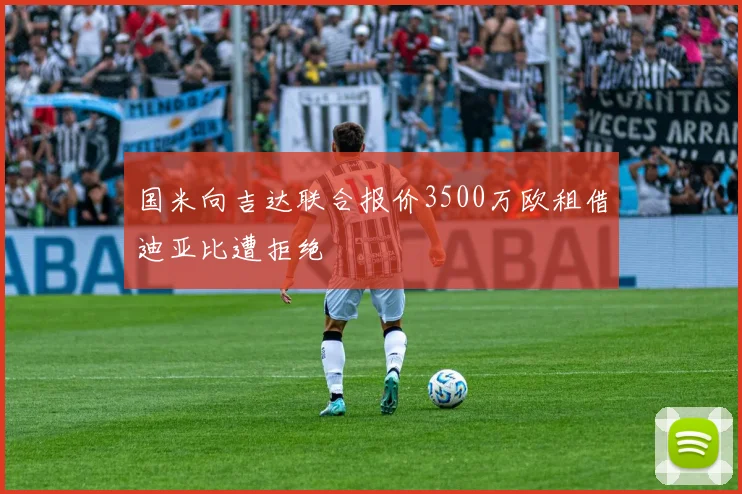 国米向吉达联合报价3500万欧租借迪亚比遭拒绝