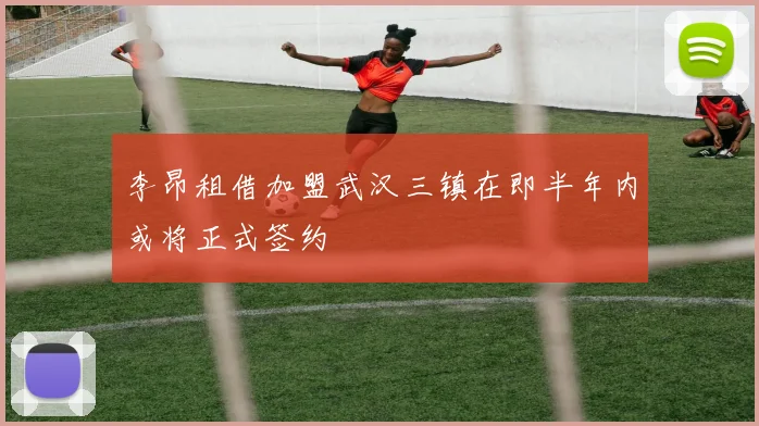 李昂租借加盟武汉三镇在即半年内或将正式签约