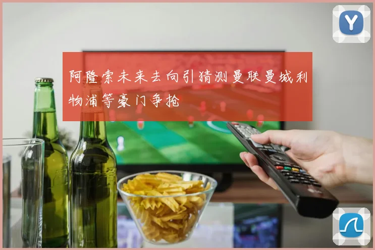 阿隆索未来去向引猜测曼联曼城利物浦等豪门争抢