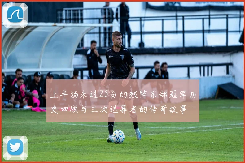 上半场未过25分的残阵东部冠军历史回顾与三次送葬者的传奇故事